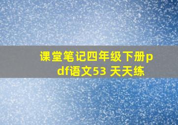 课堂笔记四年级下册pdf语文53 天天练